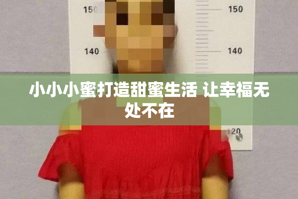 小小小蜜打造甜蜜生活 让幸福无处不在