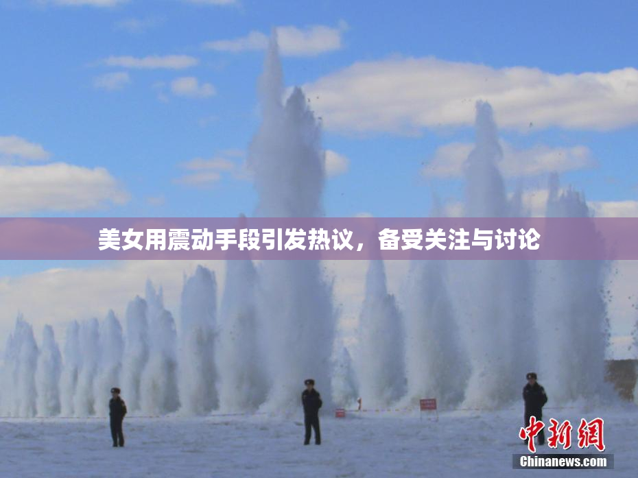 美女用震动手段引发热议，备受关注与讨论
