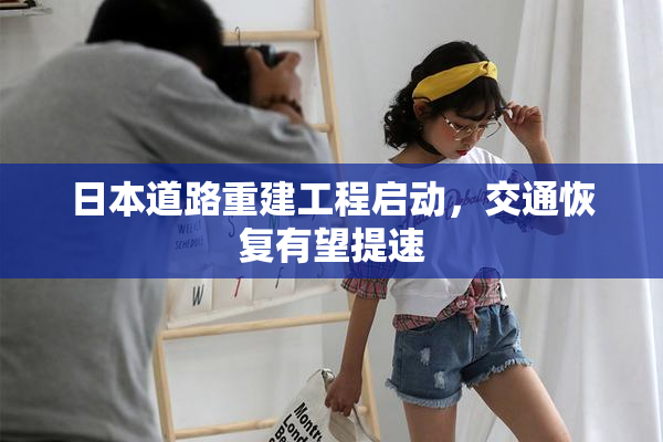 日本道路重建工程启动，交通恢复有望提速