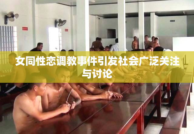 女同性恋调教事件引发社会广泛关注与讨论
