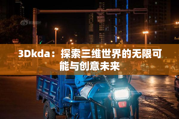3Dkda：探索三维世界的无限可能与创意未来