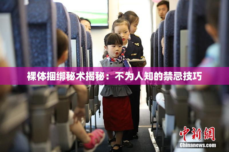 裸体捆绑秘术揭秘：不为人知的禁忌技巧