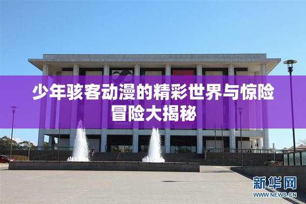 少年骇客动漫的精彩世界与惊险冒险大揭秘
