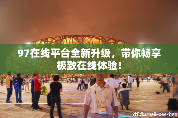 97在线平台全新升级，带你畅享极致在线体验！