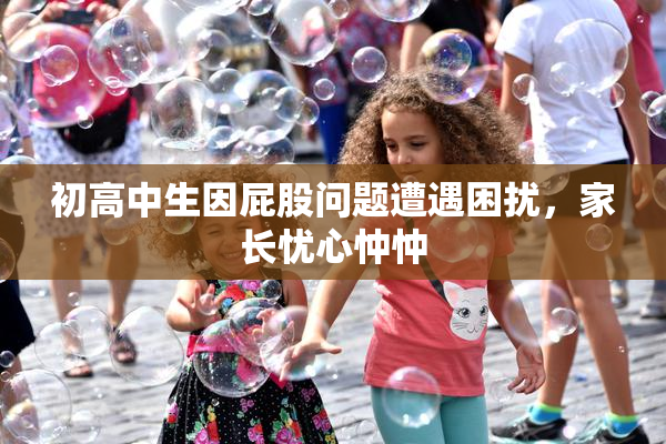 初高中生因屁股问题遭遇困扰，家长忧心忡忡