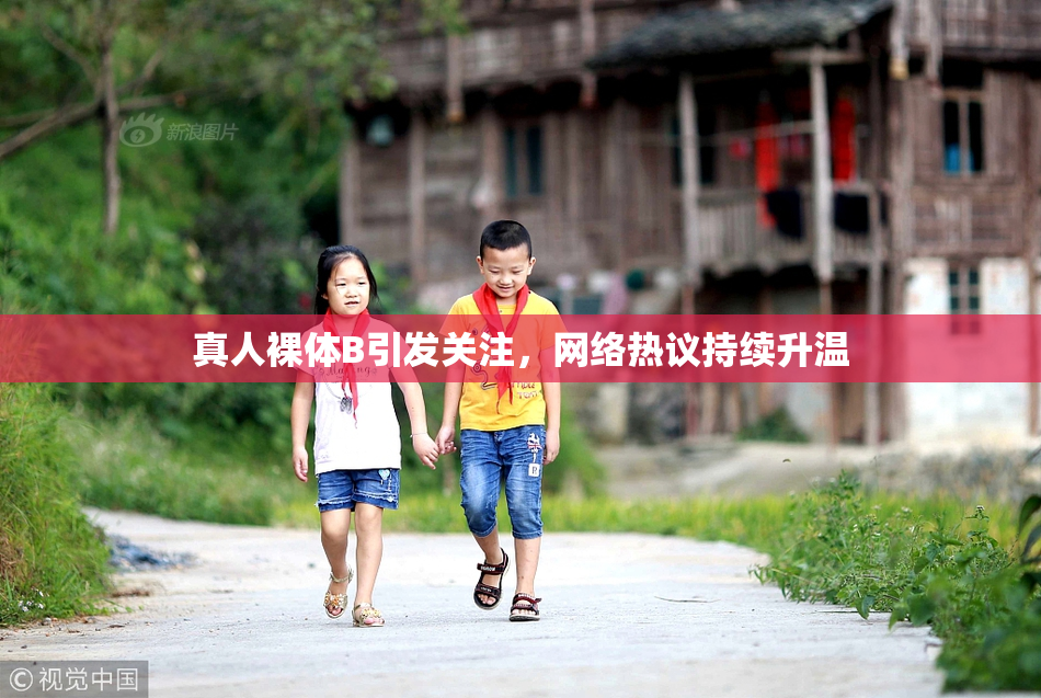 真人裸体B引发关注，网络热议持续升温