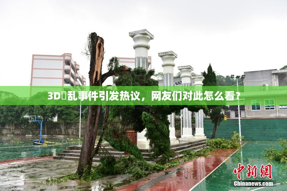 3D婬乱事件引发热议，网友们对此怎么看？