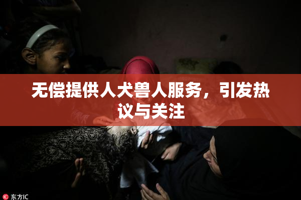 无偿提供人犬兽人服务，引发热议与关注