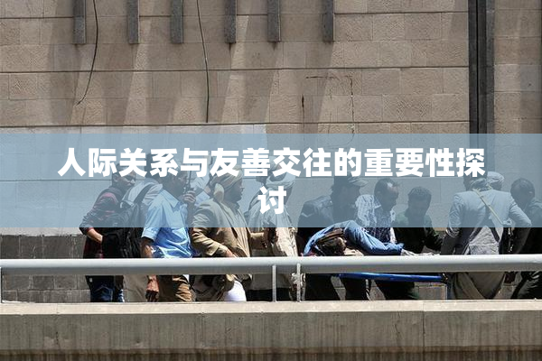 人际关系与友善交往的重要性探讨