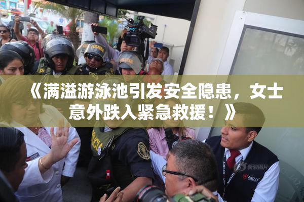 《满溢游泳池引发安全隐患，女士意外跌入紧急救援！》