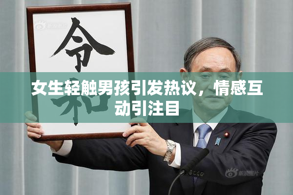女生轻触男孩引发热议，情感互动引注目