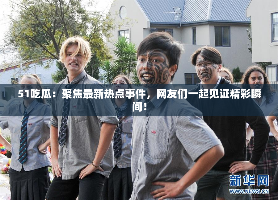 51吃瓜：聚焦最新热点事件，网友们一起见证精彩瞬间！