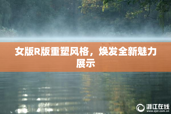 女版R版重塑风格，焕发全新魅力展示