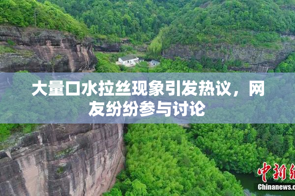 大量口水拉丝现象引发热议，网友纷纷参与讨论