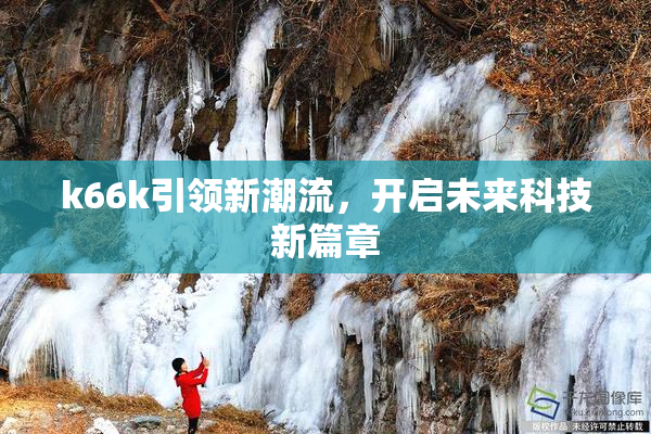k66k引领新潮流，开启未来科技新篇章