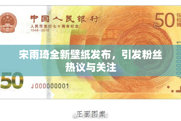 宋雨琦全新壁纸发布，引发粉丝热议与关注