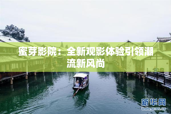 蜜芽影院：全新观影体验引领潮流新风尚