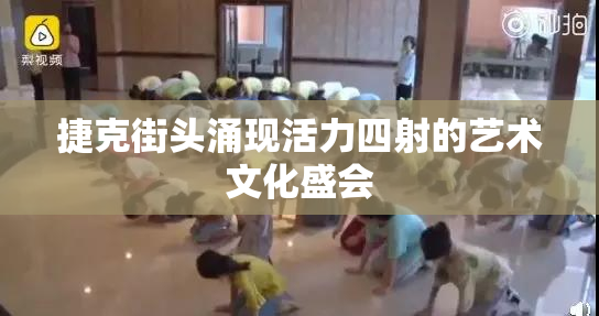 捷克街头涌现活力四射的艺术文化盛会