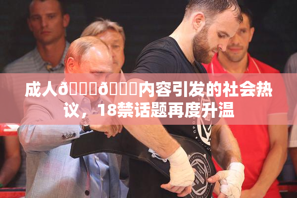 成人🍆🍑内容引发的社会热议，18禁话题再度升温