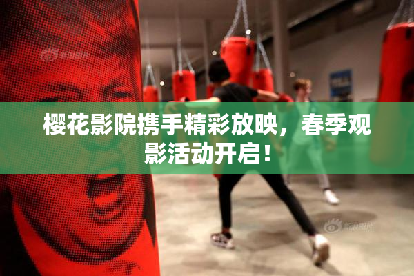 樱花影院携手精彩放映，春季观影活动开启！