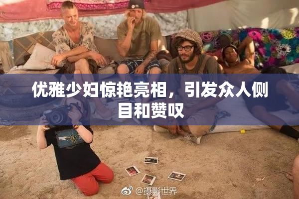优雅少妇惊艳亮相，引发众人侧目和赞叹