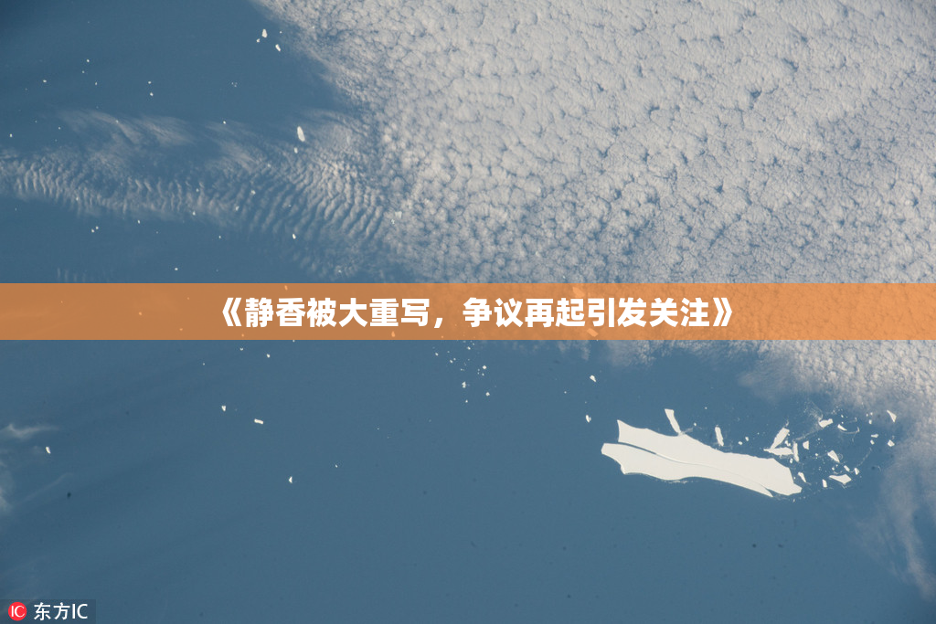 《静香被大重写，争议再起引发关注》