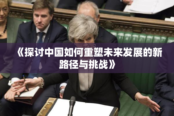 《探讨中国如何重塑未来发展的新路径与挑战》