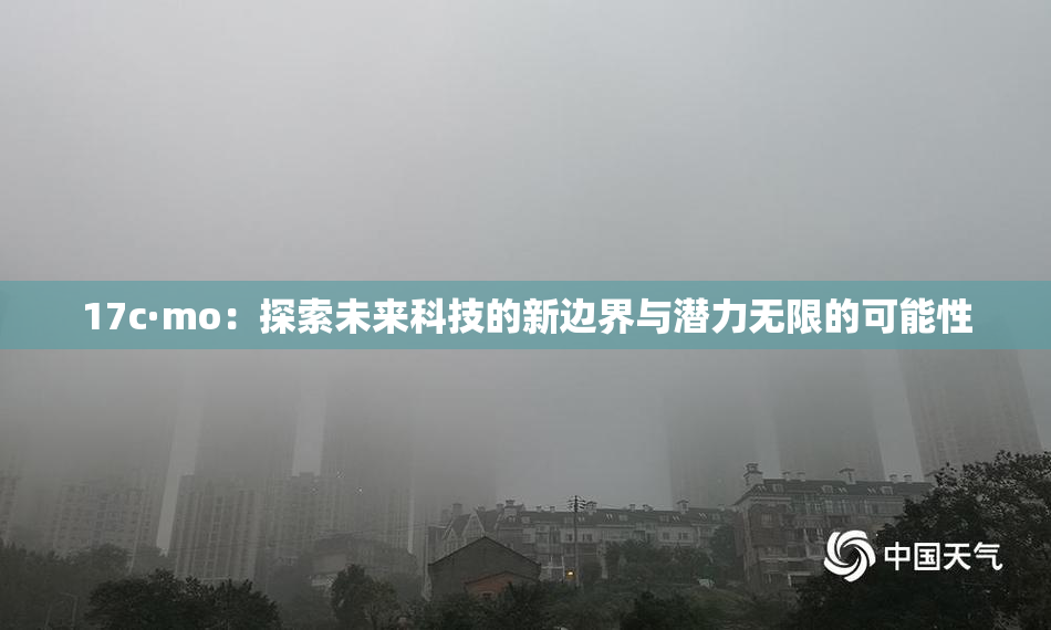 17c·mo：探索未来科技的新边界与潜力无限的可能性