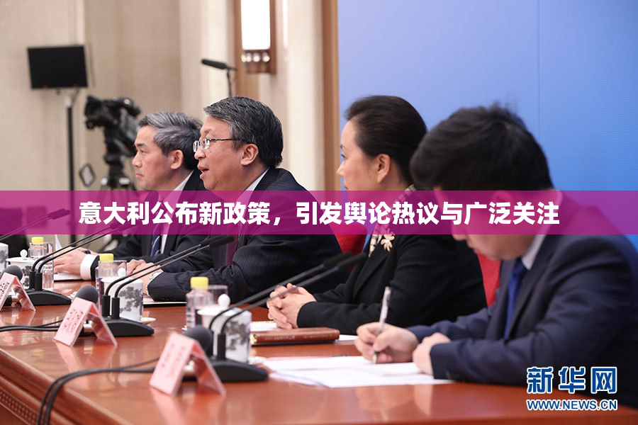 意大利公布新政策，引发舆论热议与广泛关注