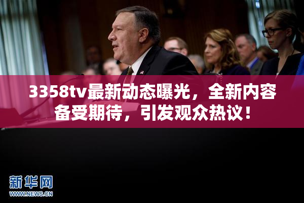3358tv最新动态曝光，全新内容备受期待，引发观众热议！