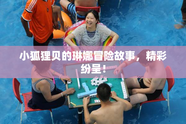 小狐狸贝的琳娜冒险故事，精彩纷呈！