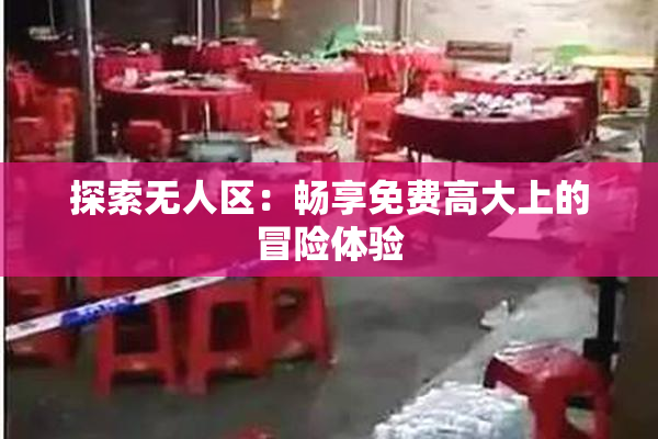探索无人区：畅享免费高大上的冒险体验