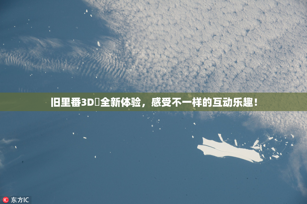 旧里番3D姉全新体验，感受不一样的互动乐趣！