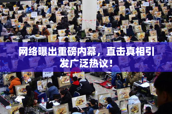网络曝出重磅内幕，直击真相引发广泛热议！