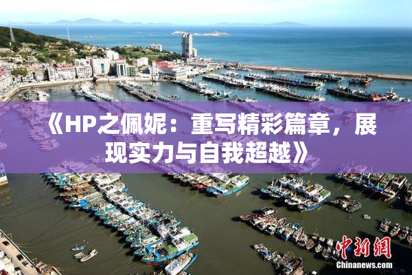 《HP之佩妮：重写精彩篇章，展现实力与自我超越》