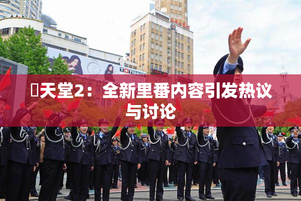 妺天堂2：全新里番内容引发热议与讨论