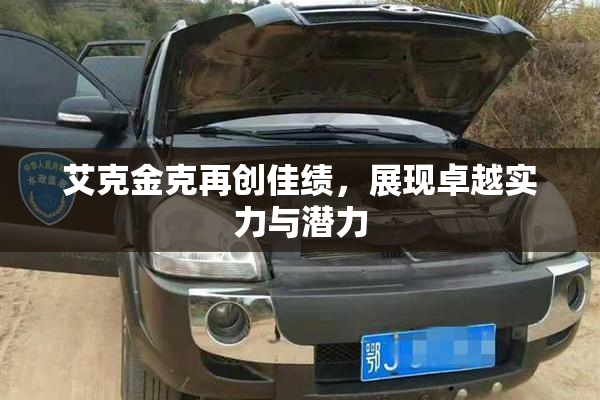 艾克金克再创佳绩，展现卓越实力与潜力