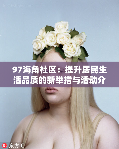97海角社区：提升居民生活品质的新举措与活动介绍