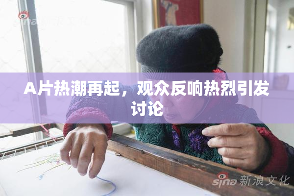 A片热潮再起，观众反响热烈引发讨论