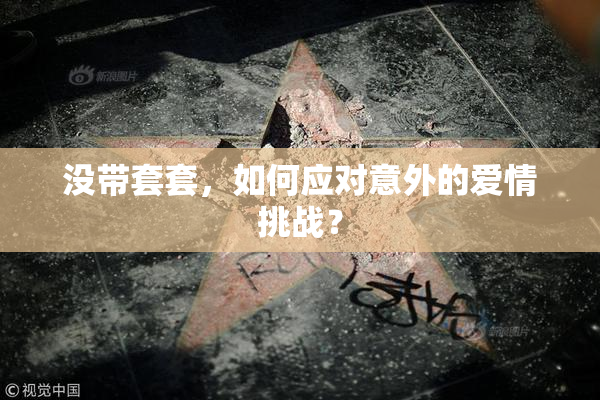 没带套套，如何应对意外的爱情挑战？