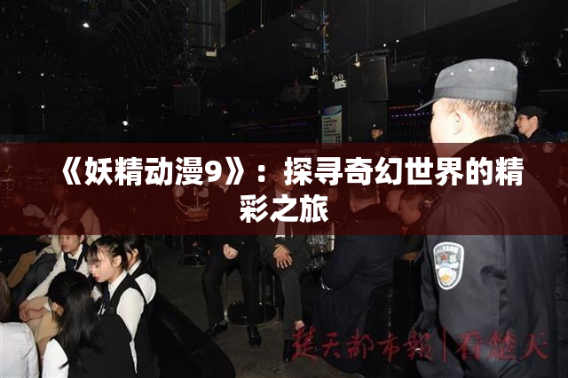 《妖精动漫9》：探寻奇幻世界的精彩之旅