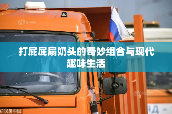 打屁屁扇奶头的奇妙组合与现代趣味生活