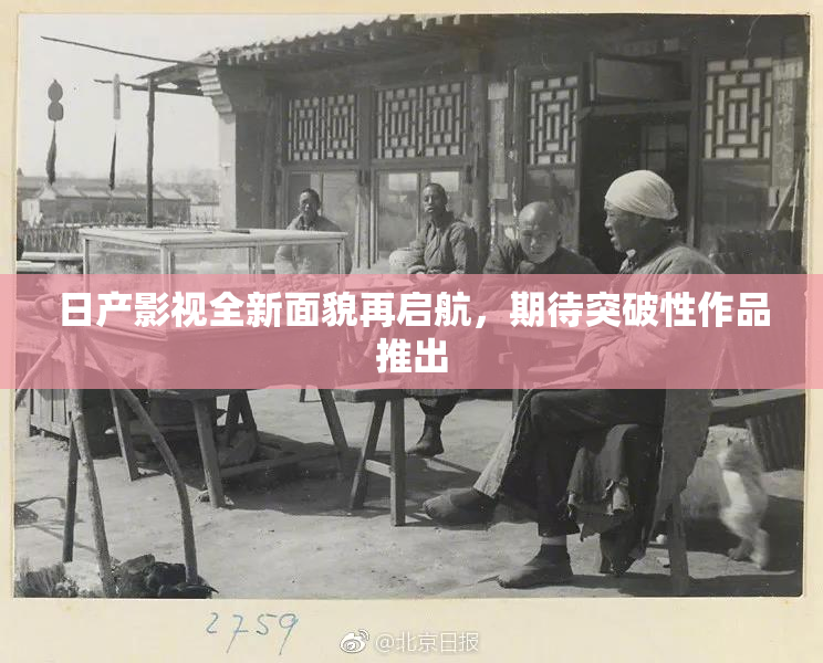 日产影视全新面貌再启航，期待突破性作品推出