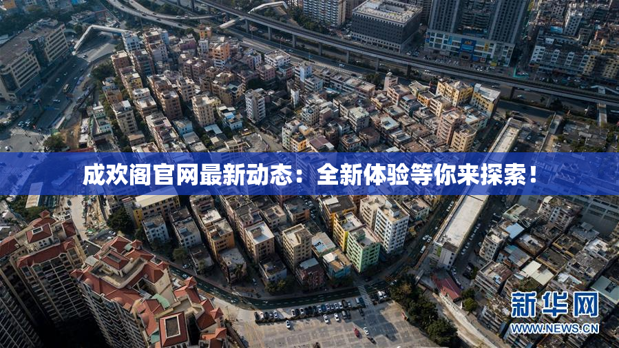 成欢阁官网最新动态：全新体验等你来探索！