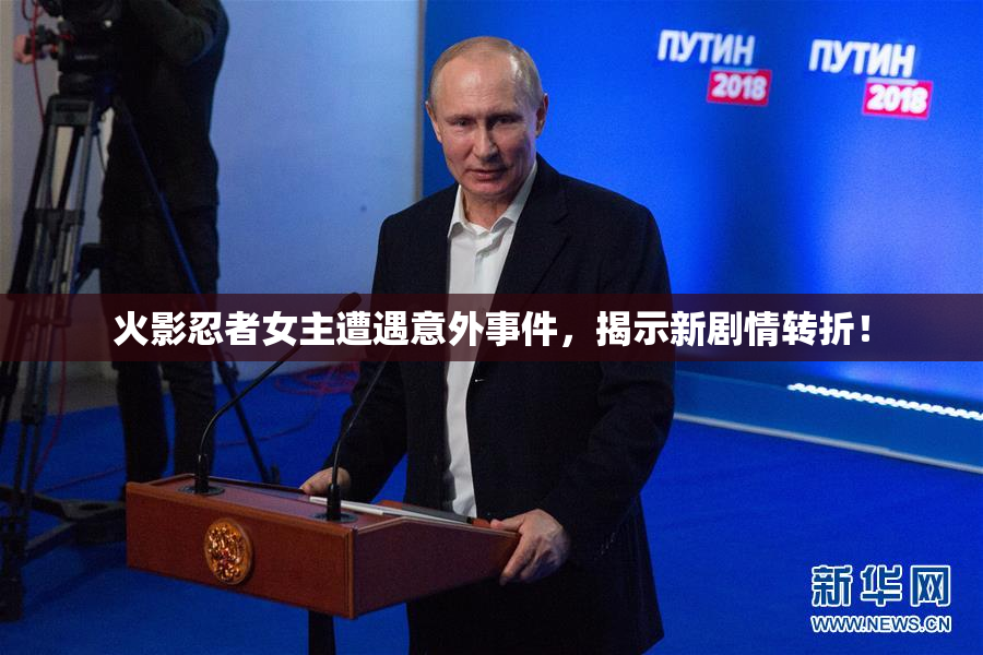 火影忍者女主遭遇意外事件，揭示新剧情转折！