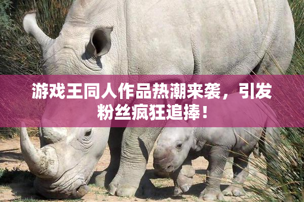 游戏王同人作品热潮来袭，引发粉丝疯狂追捧！