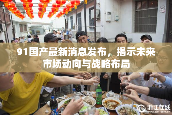 91国产最新消息发布，揭示未来市场动向与战略布局