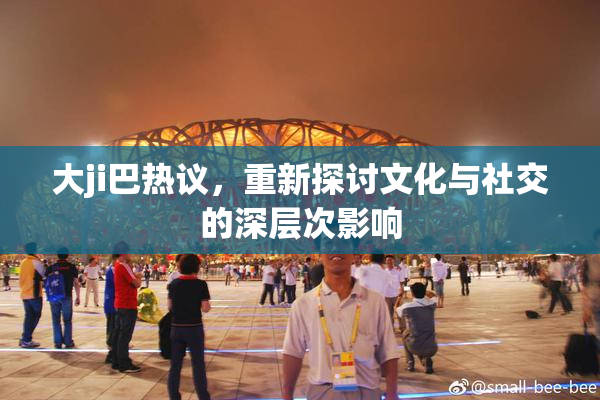 大ji巴热议，重新探讨文化与社交的深层次影响
