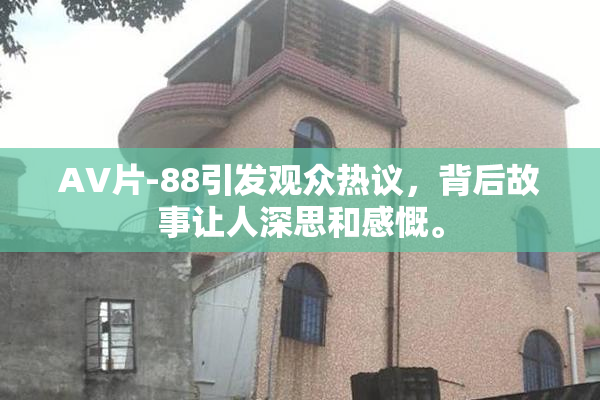 AV片-88引发观众热议，背后故事让人深思和感慨。