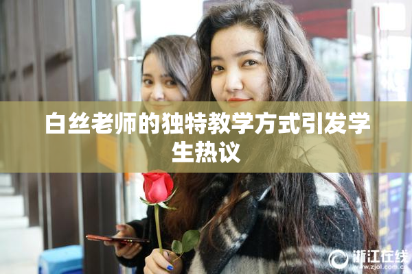 白丝老师的独特教学方式引发学生热议